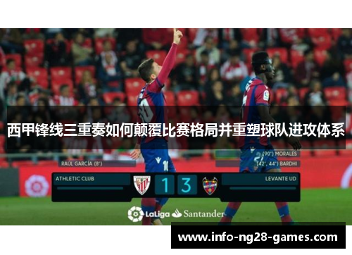 西甲锋线三重奏如何颠覆比赛格局并重塑球队进攻体系