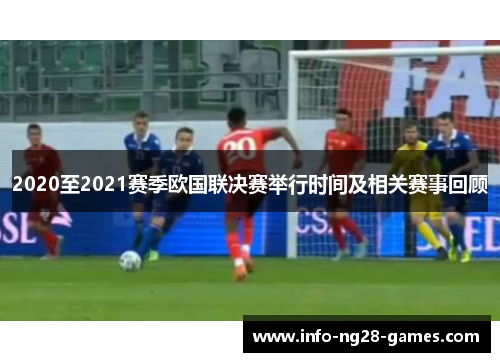 2020至2021赛季欧国联决赛举行时间及相关赛事回顾