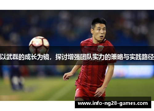 以武磊的成长为镜，探讨增强团队实力的策略与实践路径