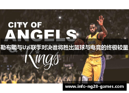 勒布朗与Uzi联手对决谁将胜出篮球与电竞的终极较量