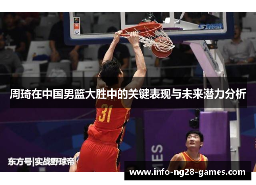 周琦在中国男篮大胜中的关键表现与未来潜力分析