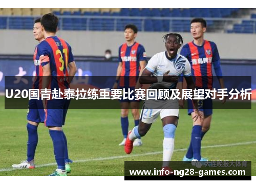 U20国青赴泰拉练重要比赛回顾及展望对手分析