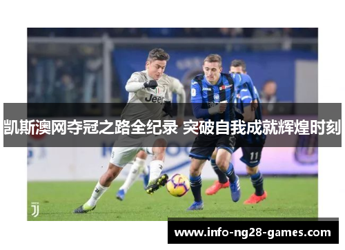 凯斯澳网夺冠之路全纪录 突破自我成就辉煌时刻
