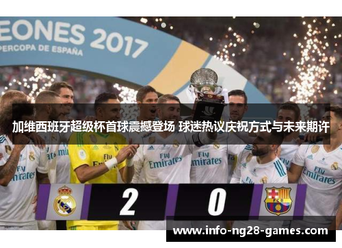 加维西班牙超级杯首球震撼登场 球迷热议庆祝方式与未来期许