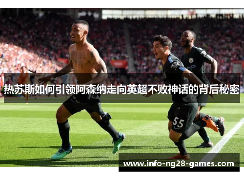 热苏斯如何引领阿森纳走向英超不败神话的背后秘密
