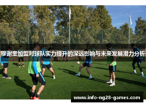 穆谢奎加盟对球队实力提升的深远影响与未来发展潜力分析