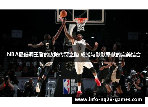 NBA最低调王者的攻防传奇之路 成就与默默奉献的完美结合