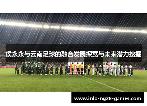 侯永永与云南足球的融合发展探索与未来潜力挖掘