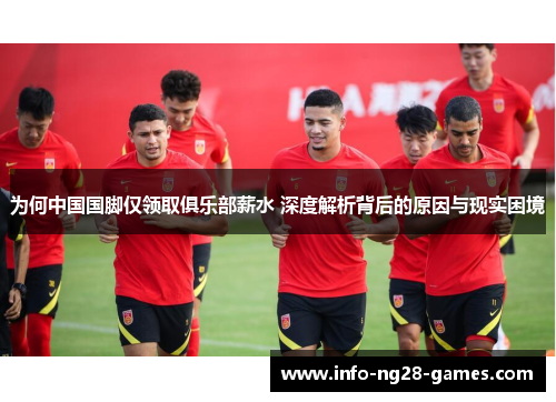 为何中国国脚仅领取俱乐部薪水 深度解析背后的原因与现实困境