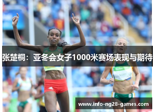 张楚桐：亚冬会女子1000米赛场表现与期待