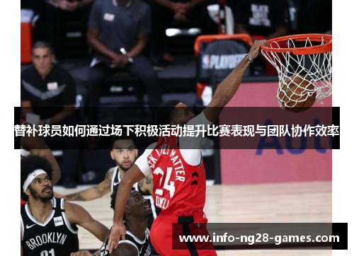 替补球员如何通过场下积极活动提升比赛表现与团队协作效率