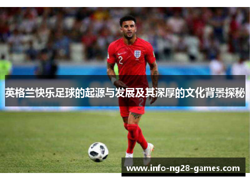 英格兰快乐足球的起源与发展及其深厚的文化背景探秘