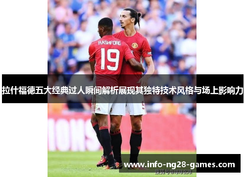 拉什福德五大经典过人瞬间解析展现其独特技术风格与场上影响力