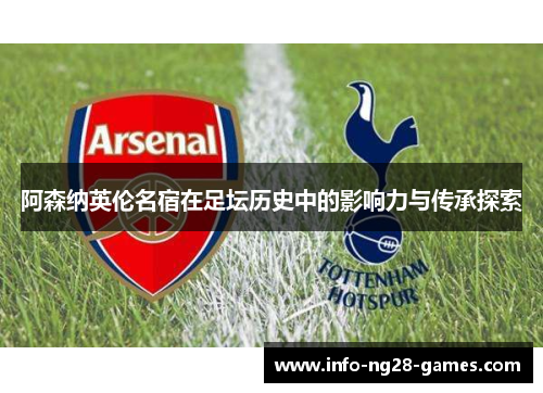 阿森纳英伦名宿在足坛历史中的影响力与传承探索