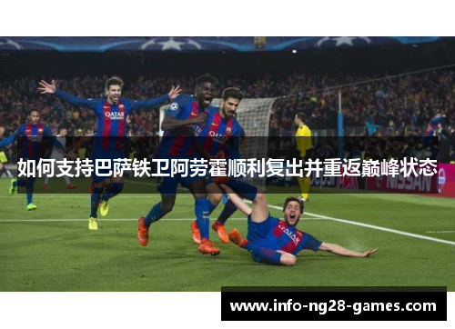 如何支持巴萨铁卫阿劳霍顺利复出并重返巅峰状态