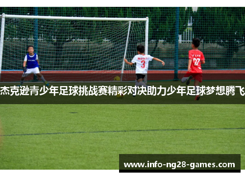 杰克逊青少年足球挑战赛精彩对决助力少年足球梦想腾飞
