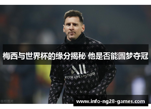 梅西与世界杯的缘分揭秘 他是否能圆梦夺冠