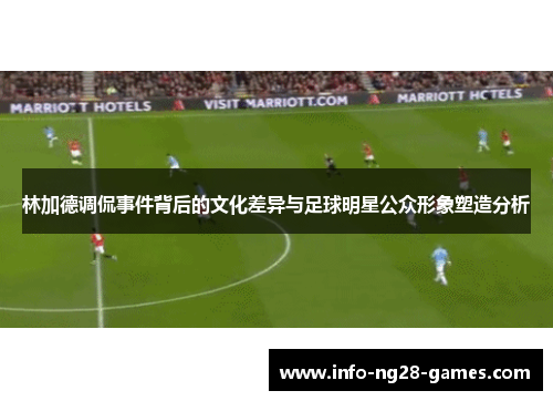 林加德调侃事件背后的文化差异与足球明星公众形象塑造分析