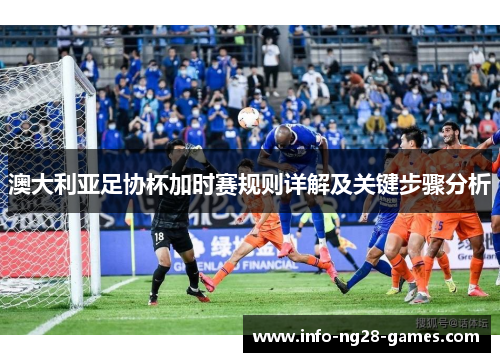 澳大利亚足协杯加时赛规则详解及关键步骤分析 澳大利亚足协杯加时赛规则详解及关键步骤分析