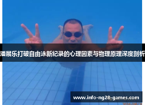 潘展乐打破自由泳新纪录的心理因素与物理原理深度剖析 潘展乐打破自由泳新纪录的心理因素与物理原理深度剖析