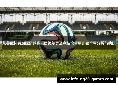 从美冠杯看洲际足球赛事层级差异及竞技含金量比较全景分析与他比 从美冠杯看洲际足球赛事层级差异及竞技含金量比较全景分析与他比