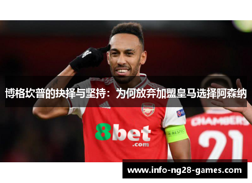 博格坎普的抉择与坚持：为何放弃加盟皇马选择阿森纳