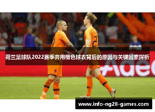 荷兰足球队2022赛季弃用橙色球衣背后的原因与关键因素探析