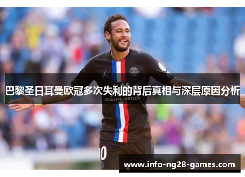 巴黎圣日耳曼欧冠多次失利的背后真相与深层原因分析 巴黎圣日耳曼欧冠多次失利的背后真相与深层原因分析