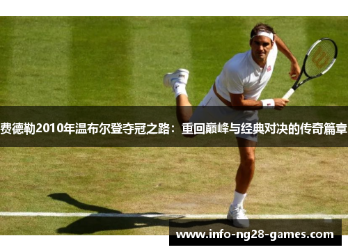 费德勒2010年温布尔登夺冠之路:重回巅峰与经典对决的传奇篇章 费德勒2010年温布尔登夺冠之路:重回巅峰与经典对决的传奇篇章