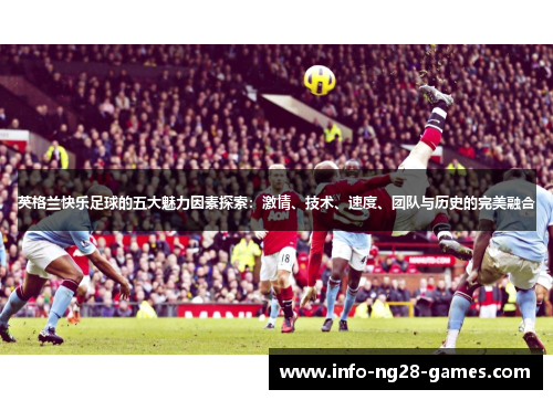 英格兰快乐足球的五大魅力因素探索：激情、技术、速度、团队与历史的完美融合