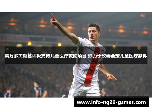 莱万多夫斯基积极支持儿童医疗救助项目 致力于改善全球儿童医疗条件