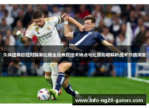 久保建英欧冠对阵莱比锡全场表现技术特点与比赛影响解析战术价值深度
